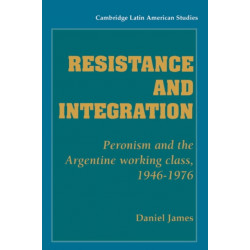 Resistance and Integration: Peronism and the Argentine Working Class, 1946–1976