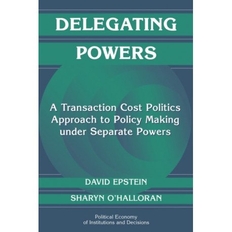 Delegating Powers: A Transaction Cost Politics Approach to Policy Making under Separate Powers