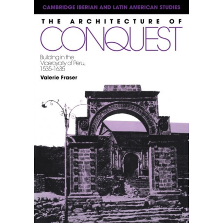 The Architecture of Conquest: Building in the Viceroyalty of Peru, 1535–1635