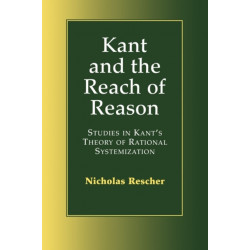 Kant and the Reach of Reason: Studies in Kant's Theory of Rational Systematization