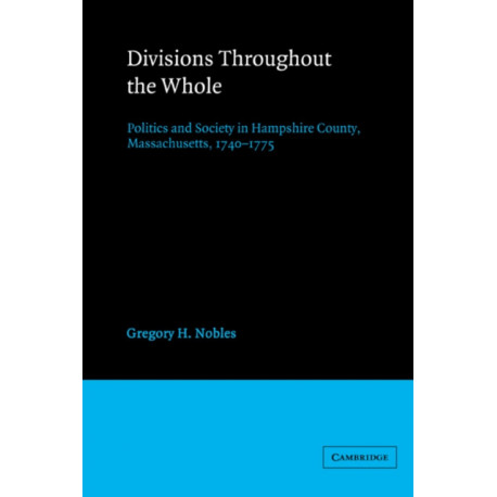 Divisions throughout the Whole: Politics and Society in Hampshire County, Massachusetts, 1740–1775