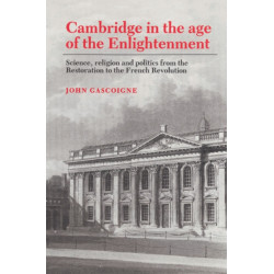 Cambridge in the Age of the Enlightenment: Science, Religion and Politics from the Restoration to the French Revolution