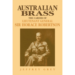 Australian Brass: The Career of Lieutenant General Sir Horace Robertson