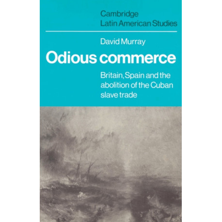 Odious Commerce: Britain, Spain and the Abolition of the Cuban Slave Trade