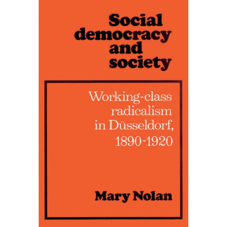 Social Democracy and Society: Working Class Radicalism in Dusseldorf, 1890–1920