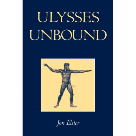 Ulysses Unbound: Studies in Rationality, Precommitment, and Constraints