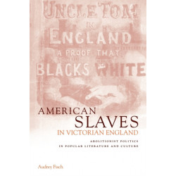 American Slaves in Victorian England: Abolitionist Politics in Popular Literature and Culture