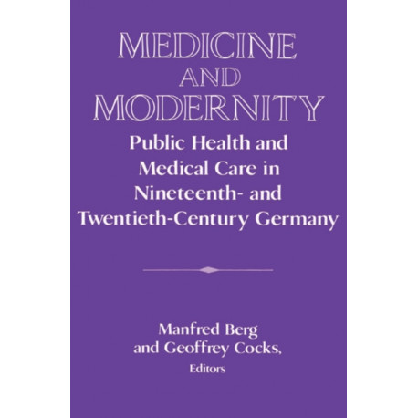 Medicine and Modernity: Public Health and Medical Care in Nineteenth- and Twentieth-Century Germany