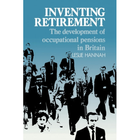 Inventing Retirement: The Development of Occupational Pensions in Britain