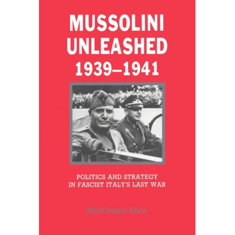 Mussolini Unleashed, 1939–1941: Politics and Strategy in Fascist Italy's Last War