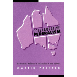 Collaborative Federalism: Economic Reform in Australia in the 1990s