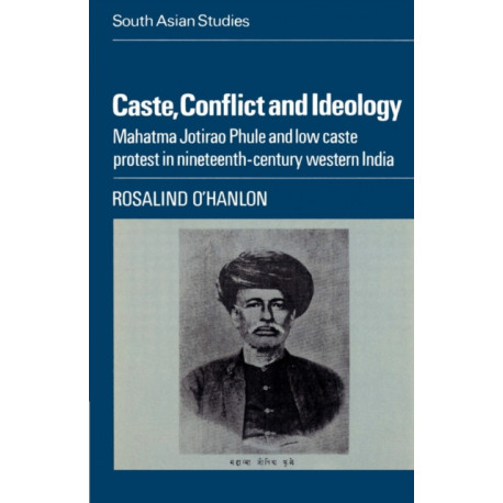 Caste, Conflict and Ideology: Mahatma Jotirao Phule and Low Caste Protest in Nineteenth-Century Western India