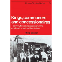 Kings, Commoners and Concessionaires: The Evolution and Dissolution of the Nineteenth-Century Swazi State