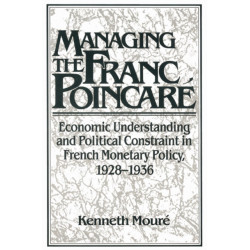 Managing the Franc Poincare: Economic Understanding and Political Constraint in French Monetary Policy, 1928–1936