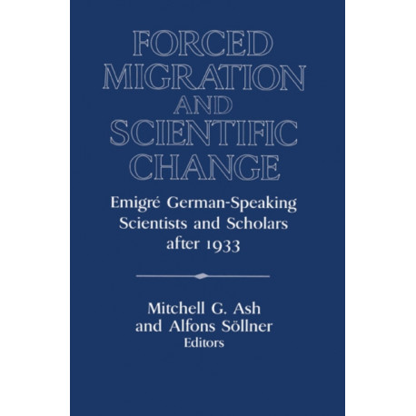 Forced Migration and Scientific Change: Emigre German-Speaking Scientists and Scholars after 1933