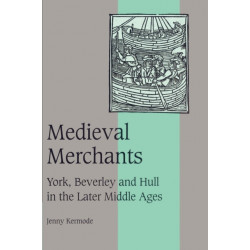 Medieval Merchants: York, Beverley and Hull in the Later Middle Ages