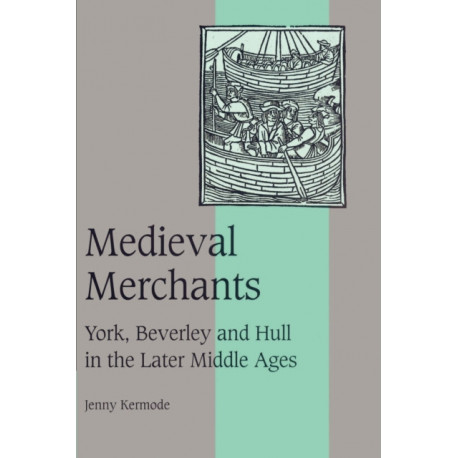 Medieval Merchants: York, Beverley and Hull in the Later Middle Ages