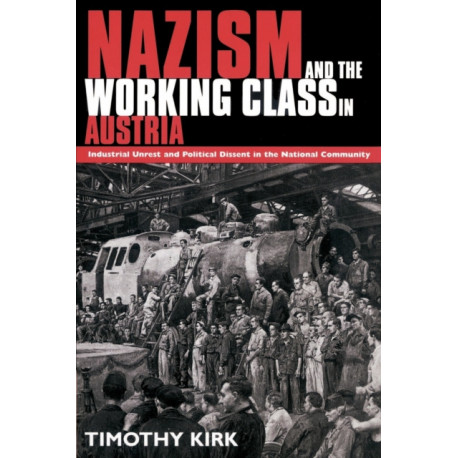 Nazism and the Working Class in Austria: Industrial Unrest and Political Dissent in the 'National Community'