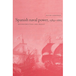 Spanish Naval Power, 1589–1665: Reconstruction and Defeat