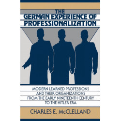 The German Experience of Professionalization: Modern Learned Professions and their Organizations from the Early Nineteenth Century to the Hitler Era