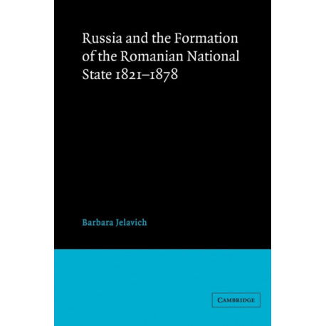Russia and the Formation of the Romanian National State, 1821–1878