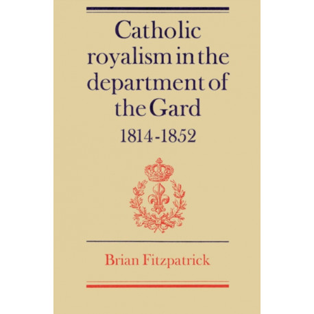 Catholic Royalism in the Department of the Gard 1814–1852