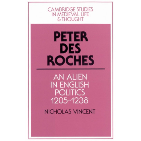Peter des Roches: An Alien in English Politics, 1205–1238