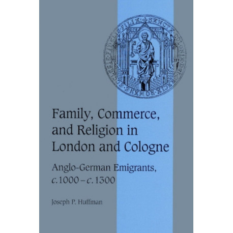 Family, Commerce, and Religion in London and Cologne: Anglo-German Emigrants, c.1000–c.1300