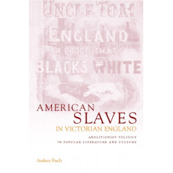 American Slaves in Victorian England: Abolitionist Politics in Popular Literature and Culture