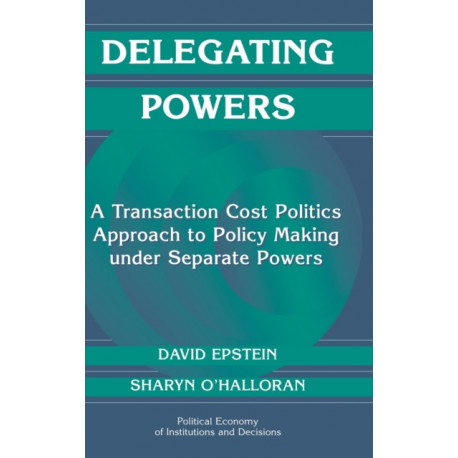 Delegating Powers: A Transaction Cost Politics Approach to Policy Making under Separate Powers