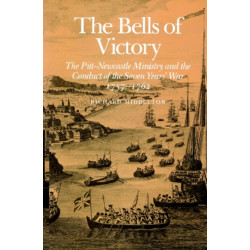 The Bells of Victory: The Pitt-Newcastle Ministry and Conduct of the Seven Years' War 1757-1762