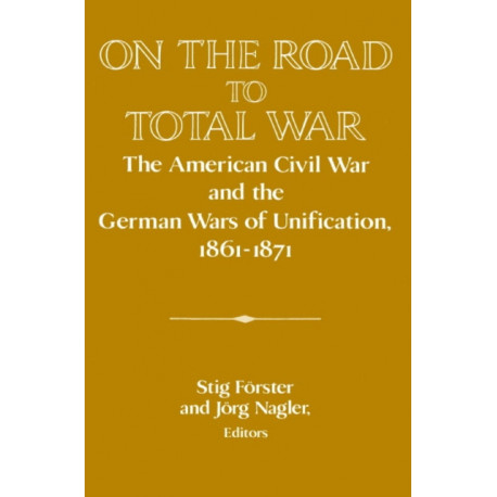 On the Road to Total War: The American Civil War and the German Wars of Unification, 1861–1871