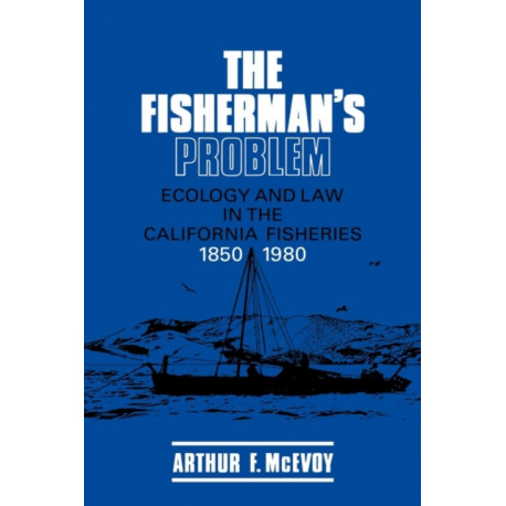 The Fisherman's Problem: Ecology and Law in the California Fisheries, 1850–1980