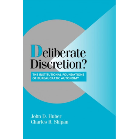 Deliberate Discretion?: The Institutional Foundations of Bureaucratic Autonomy