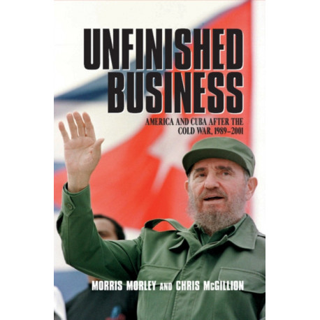 Unfinished Business: America and Cuba after the Cold War, 1989–2001