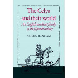 The Celys and their World: An English Merchant Family of the Fifteenth Century