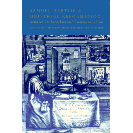 Samuel Hartlib and Universal Reformation: Studies in Intellectual Communication