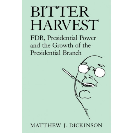 Bitter Harvest: FDR, Presidential Power and the Growth of the Presidential Branch