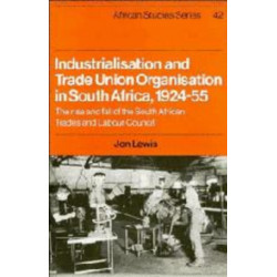 Industrialisation and Trade Union Organization in South Africa, 1924–1955: The Rise and Fall of the South African Trades and Labour Council
