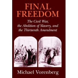 Final Freedom: The Civil War, the Abolition of Slavery, and the Thirteenth Amendment