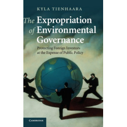 The Expropriation of Environmental Governance: Protecting Foreign Investors at the Expense of Public Policy
