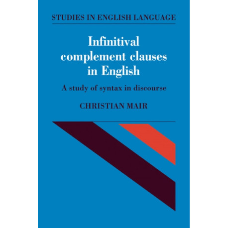 Infinitival Complement Clauses in English: A Study of Syntax in Discourse