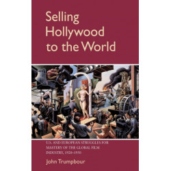 Selling Hollywood to the World: US and European Struggles for Mastery of the Global Film Industry, 1920–1950