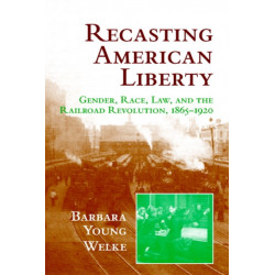 Recasting American Liberty: Gender, Race, Law, and the Railroad Revolution, 1865–1920