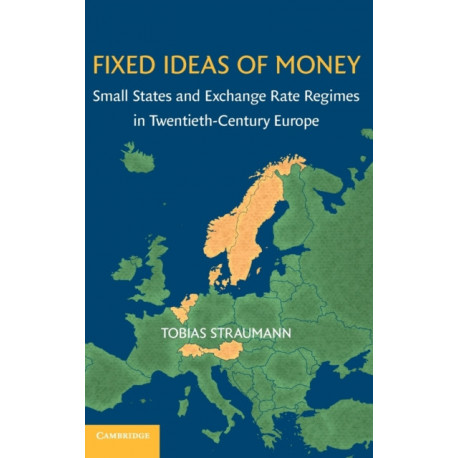 Fixed Ideas of Money: Small States and Exchange Rate Regimes in Twentieth-Century Europe
