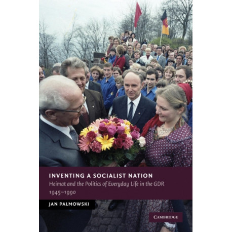 Inventing a Socialist Nation: Heimat and the Politics of Everyday Life in the GDR, 1945–90