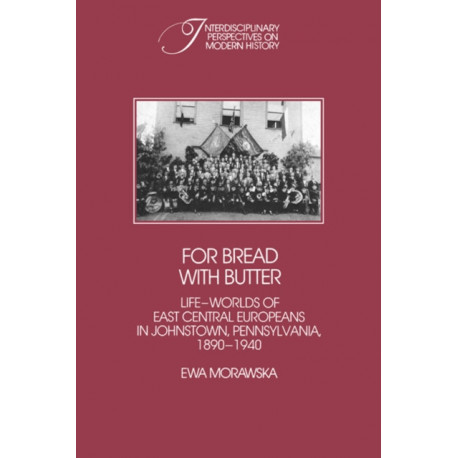 For Bread with Butter: The Life-Worlds of East Central Europeans in Johnstown, Pennsylvania, 1890-1940
