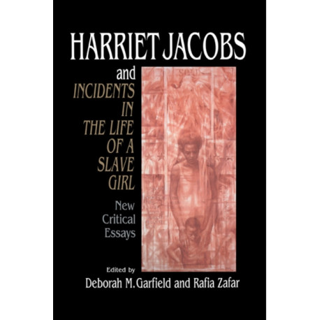 Harriet Jacobs and Incidents in the Life of a Slave Girl: New Critical Essays