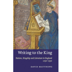 Writing to the King: Nation, Kingship and Literature in England, 1250–1350