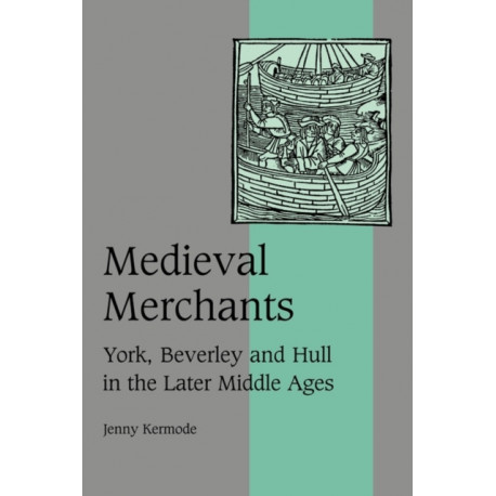 Medieval Merchants: York, Beverley and Hull in the Later Middle Ages